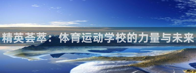 海南米兰体育官网下载：精英荟萃：体育运动学校的力量与