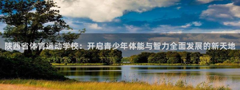 米兰体育官网下载平台注册：陕西省体育运动学校：开启青