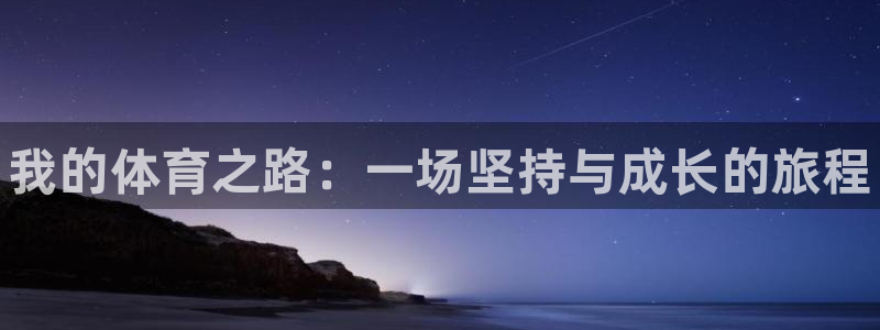 米兰体育官网下载平台注册要钱吗安全吗：我的体育之路：一场坚持