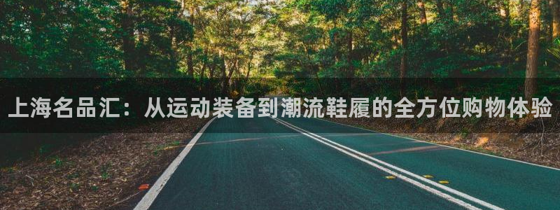 米兰体育官网下载招商电话地址：上海名品汇：从运动装备到潮流鞋