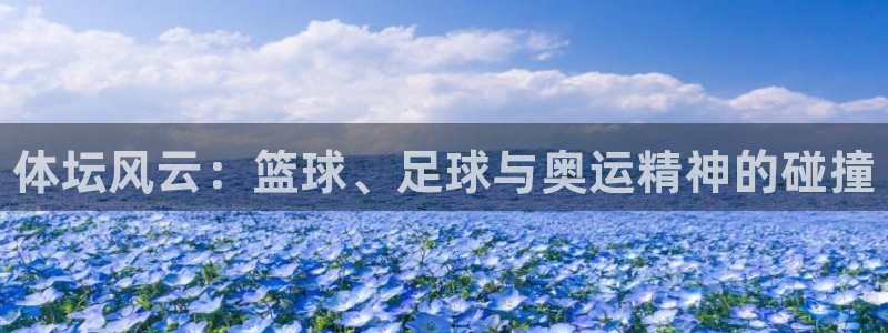 米兰体育官网下载：体坛风云：篮球、足球与奥运精神的碰撞