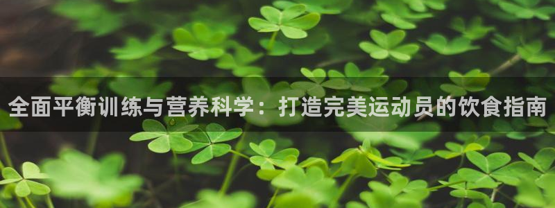 注册米兰体育官方正版app：全面平衡训练与营养科学：