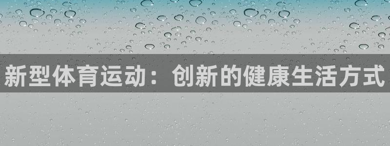 米兰体育官网下载招商：新型体育运动：创新的健康生活方