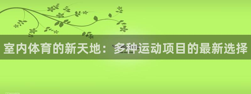 米兰体育官网下载平台假的吗是真的吗吗：室内体育的新天