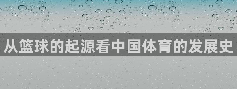 米兰体育官网下载平台是正规平台吗知乎：从篮球的起源看