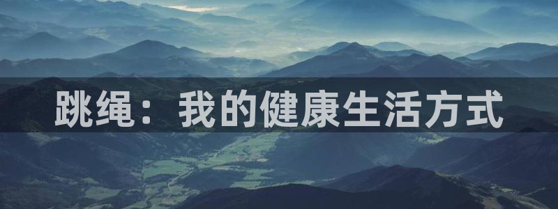 米兰体育官方正版app集团官网网址：跳绳：我的健康生活方式