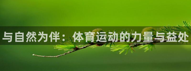米兰体育官方正版app集团官网首页网址：与自然为伴：体育运动