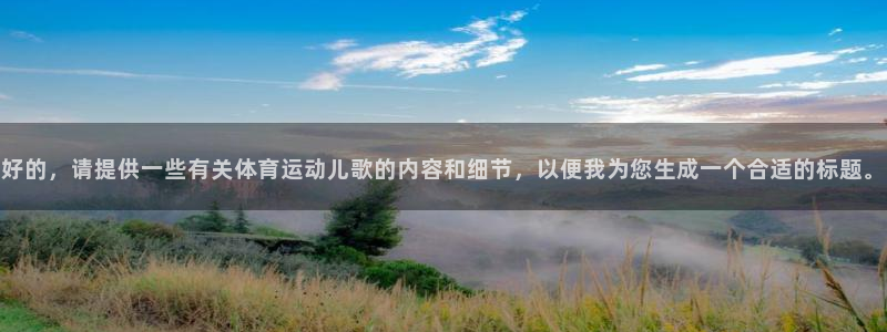 米兰体育官方正版app娱乐：好的，请提供一些有关体育运动儿歌