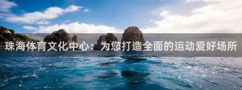 米兰体育官方正版app集团简介：珠海体育文化中心：为您打造全