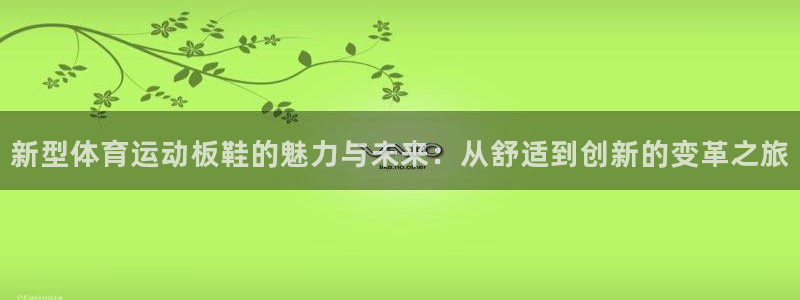 米兰体育官网下载平台：新型体育运动板鞋的魅力与未来：从舒适到