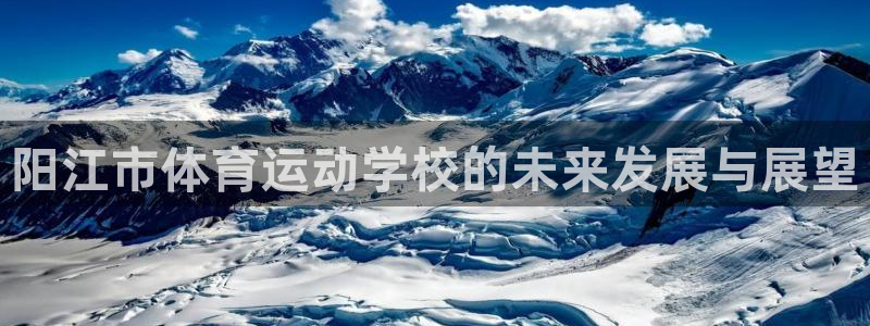 米兰体育官方正版app代理：阳江市体育运动学校的未来发展与展